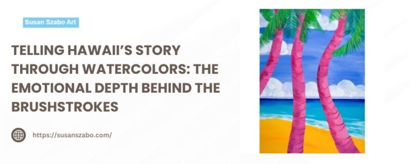 Telling Hawaii’s Story Through Watercolors The Emotional Depth Behind the Brushstrokes